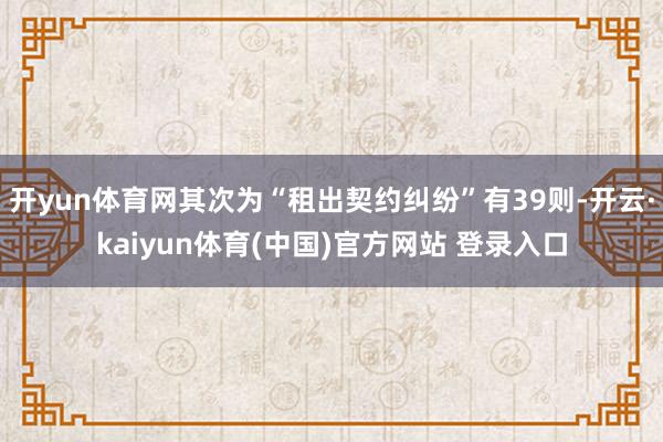 开yun体育网其次为“租出契约纠纷”有39则-开云·kaiyun体育(中国)官方网站 登录入口