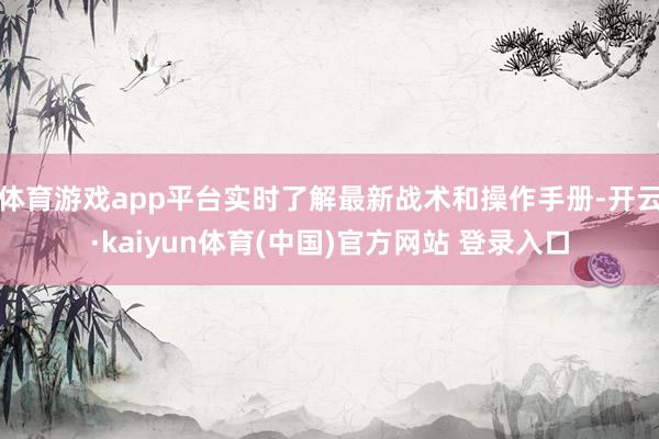 体育游戏app平台实时了解最新战术和操作手册-开云·kaiyun体育(中国)官方网站 登录入口