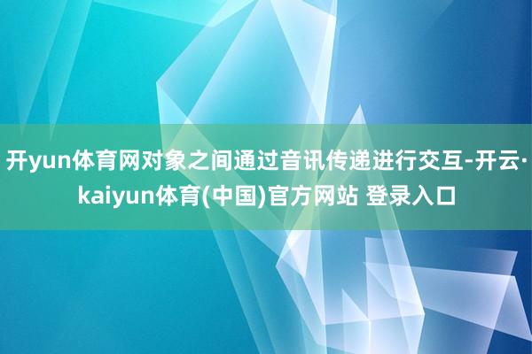 开yun体育网对象之间通过音讯传递进行交互-开云·kaiyun体育(中国)官方网站 登录入口
