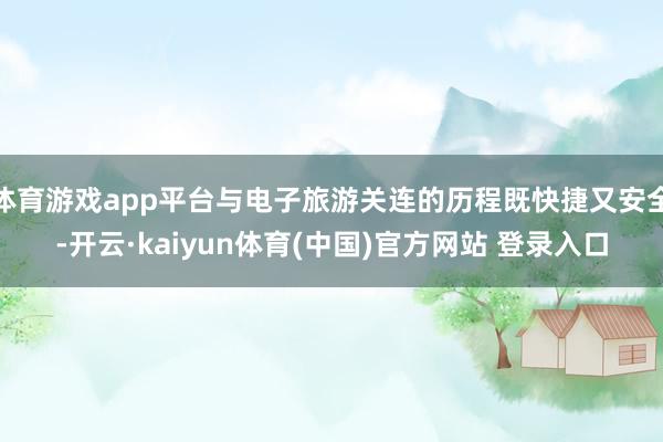 体育游戏app平台与电子旅游关连的历程既快捷又安全-开云·kaiyun体育(中国)官方网站 登录入口