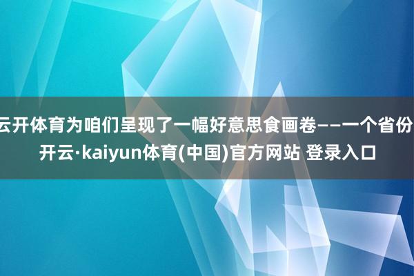 云开体育为咱们呈现了一幅好意思食画卷——一个省份-开云·kaiyun体育(中国)官方网站 登录入口