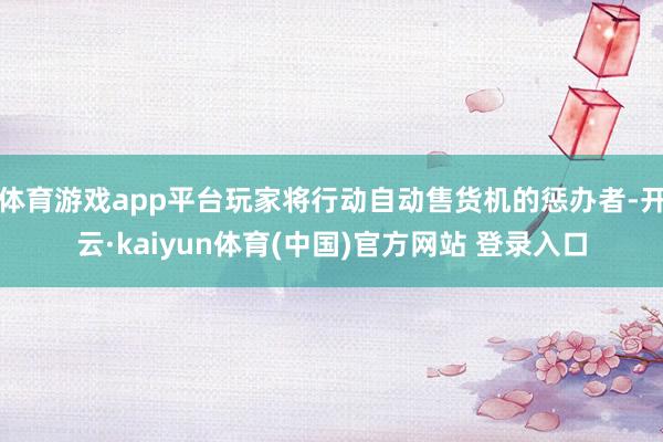 体育游戏app平台玩家将行动自动售货机的惩办者-开云·kaiyun体育(中国)官方网站 登录入口