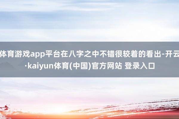 体育游戏app平台在八字之中不错很较着的看出-开云·kaiyun体育(中国)官方网站 登录入口