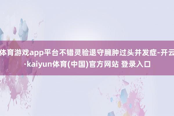 体育游戏app平台不错灵验退守臃肿过头并发症-开云·kaiyun体育(中国)官方网站 登录入口