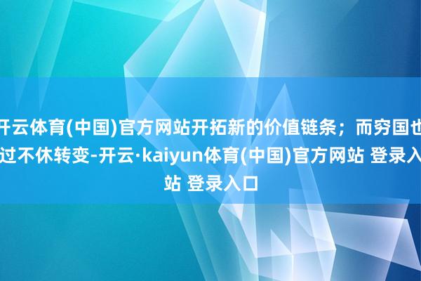 开云体育(中国)官方网站开拓新的价值链条；而穷国也通过不休转变-开云·kaiyun体育(中国)官方网站 登录入口