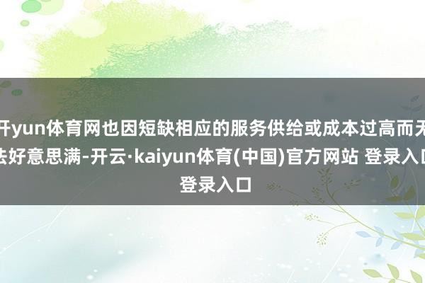 开yun体育网也因短缺相应的服务供给或成本过高而无法好意思满-开云·kaiyun体育(中国)官方网站 登录入口