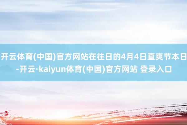 开云体育(中国)官方网站在往日的4月4日直爽节本日-开云·kaiyun体育(中国)官方网站 登录入口