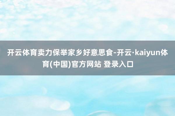 开云体育卖力保举家乡好意思食-开云·kaiyun体育(中国)官方网站 登录入口