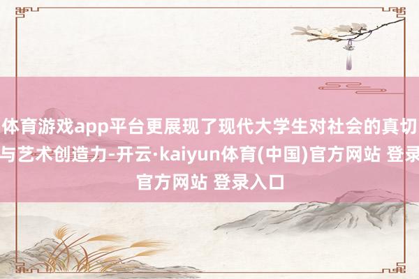 体育游戏app平台更展现了现代大学生对社会的真切想考与艺术创造力-开云·kaiyun体育(中国)官方网站 登录入口