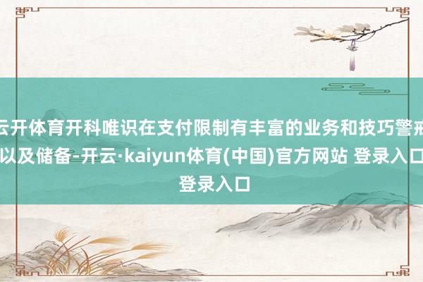 云开体育开科唯识在支付限制有丰富的业务和技巧警戒以及储备-开云·kaiyun体育(中国)官方网站 登录入口