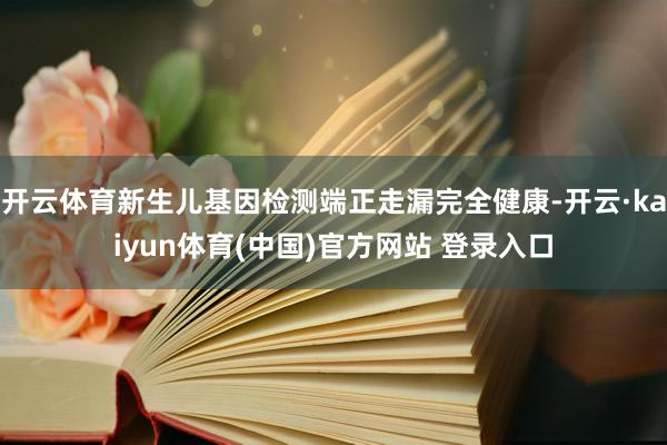 开云体育新生儿基因检测端正走漏完全健康-开云·kaiyun体育(中国)官方网站 登录入口