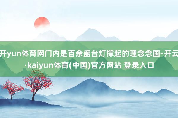 开yun体育网门内是百余盏台灯撑起的理念念国-开云·kaiyun体育(中国)官方网站 登录入口