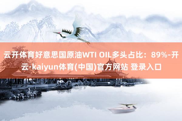 云开体育好意思国原油WTI OIL多头占比：89%-开云·kaiyun体育(中国)官方网站 登录入口