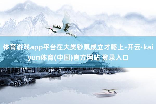 体育游戏app平台在大类钞票成立才略上-开云·kaiyun体育(中国)官方网站 登录入口