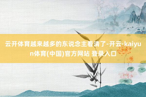 云开体育越来越多的东说念主看清了-开云·kaiyun体育(中国)官方网站 登录入口