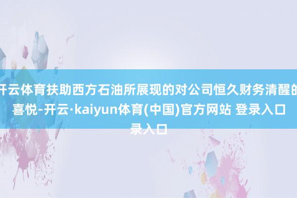 开云体育扶助西方石油所展现的对公司恒久财务清醒的喜悦-开云·kaiyun体育(中国)官方网站 登录入口