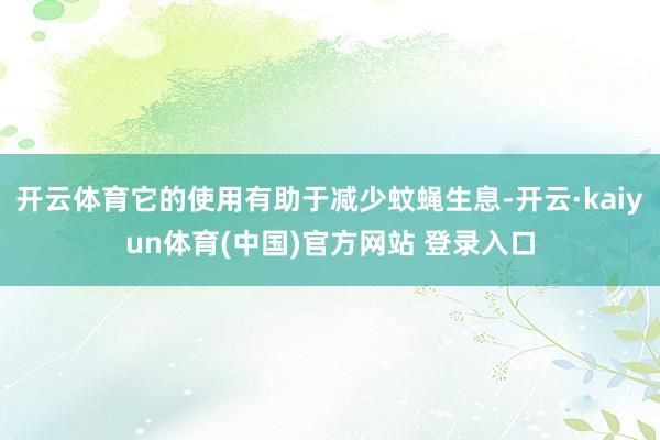 开云体育它的使用有助于减少蚊蝇生息-开云·kaiyun体育(中国)官方网站 登录入口