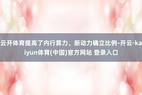 云开体育提高了内行算力、新动力确立比例-开云·kaiyun体育(中国)官方网站 登录入口