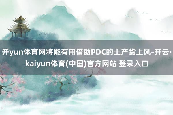 开yun体育网将能有用借助PDC的土产货上风-开云·kaiyun体育(中国)官方网站 登录入口