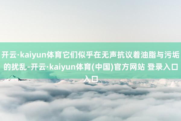 开云·kaiyun体育它们似乎在无声抗议着油脂与污垢的扰乱-开云·kaiyun体育(中国)官方网站 登录入口