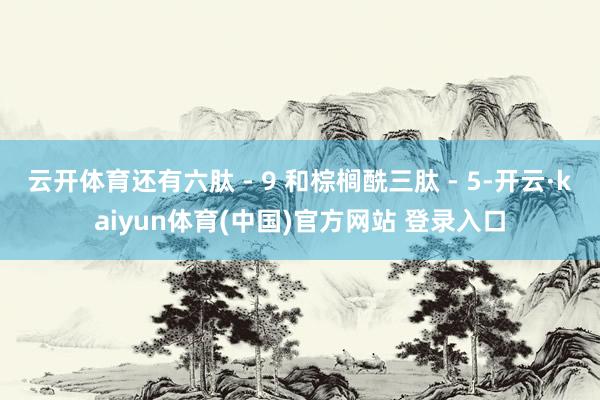 云开体育还有六肽 - 9 和棕榈酰三肽 - 5-开云·kaiyun体育(中国)官方网站 登录入口