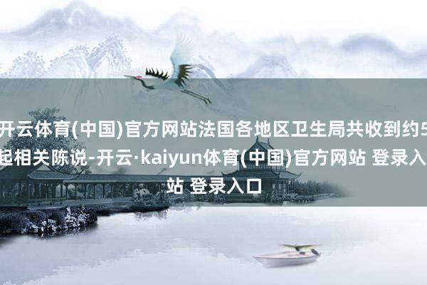 开云体育(中国)官方网站法国各地区卫生局共收到约50起相关陈说-开云·kaiyun体育(中国)官方网站 登录入口